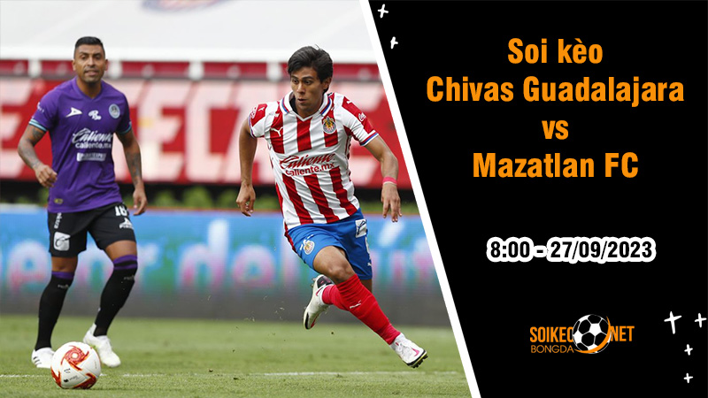Soi kèo Chivas Guadalajara vs Mazatlan FC, 8h ngày 27/9: Ca khúc khải hoàn - Ảnh 3