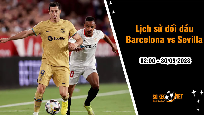Lịch sử đối đầu Barcelona vs Sevilla, 2h ngày 30/9: Sự vượt trội của xứ Catalan - Ảnh 1