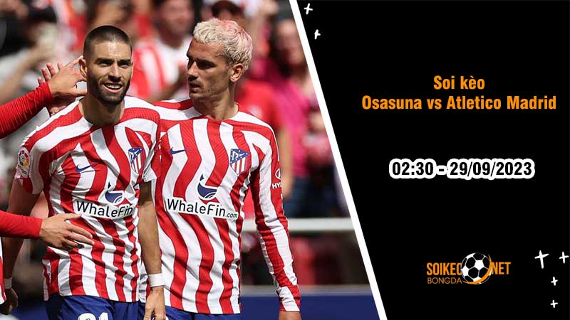 Soi kèo Osasuna vs Atletico Madrid 2h30 ngày 29/9 Cơ hội giành điểm - Ảnh 2