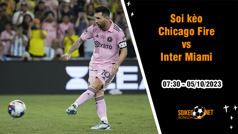 Soi kèo Chicago Fire vs Inter Miami, 7h30 ngày 5/10: Thừa thắng xông lên - Ảnh 1