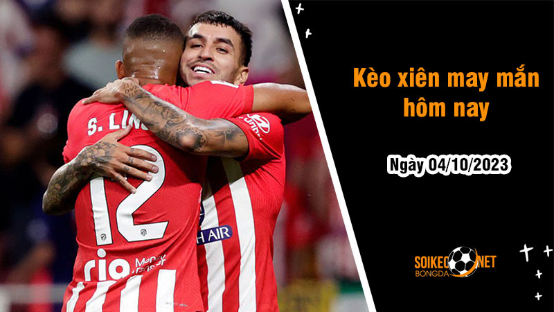 Kèo xiên may mắn hôm nay ngày 4/10 - Ảnh 1