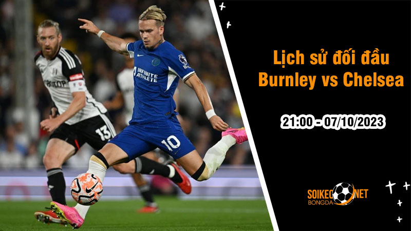Lịch sử đối đầu Burnley vs Chelsea, 21h ngày 7/10: Ưu thế cho The Blues - Ảnh 1