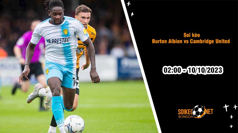 Soi kèo Burton Albion vs Cambridge United  2h00 ngày 10/10: Đội nhà hưởng niềm vui - Ảnh 2