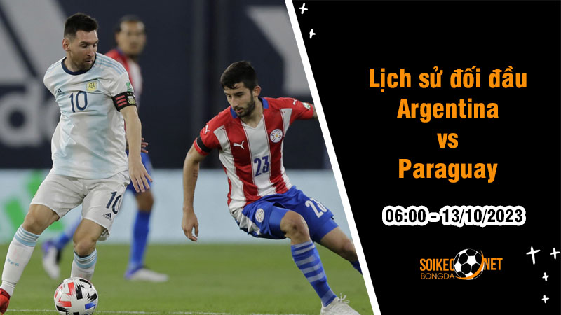 Lịch sử đối đầu Argentina vs Paraguay, 6h ngày 13/10: Đối thủ khó chịu của Messi - Ảnh 1