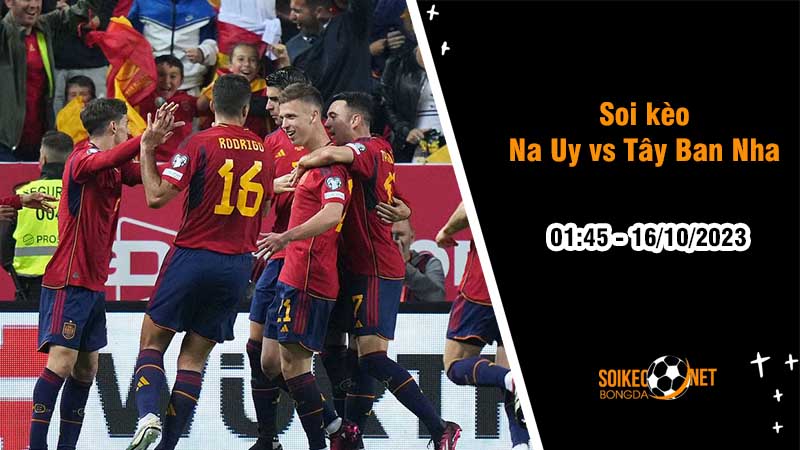 Soi kèo Na Uy vs Tây Ban Nha 1h45 ngày 16/10: Khẳng định sức mạnh - Ảnh 1
