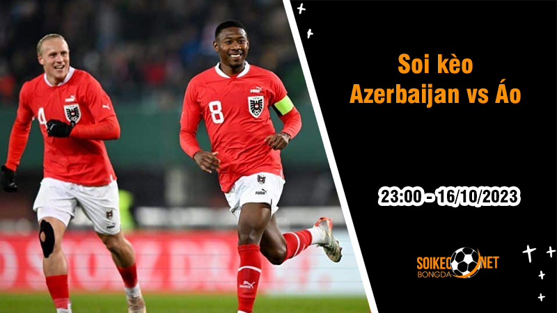 Soi kèo Azerbaijan vs Áo, 7h30 ngày 15/10: Chờ một trận cầu mãn nhãn - Ảnh 1