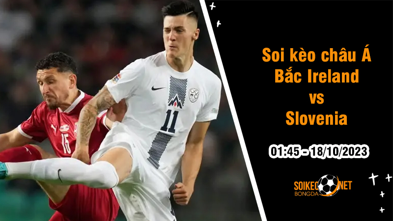 Soi tỷ lệ kèo châu Á trận Bắc Ireland vs Slovenia, 1h45 ngày 18/10: Độc chiếm ngôi đầu - Ảnh 1