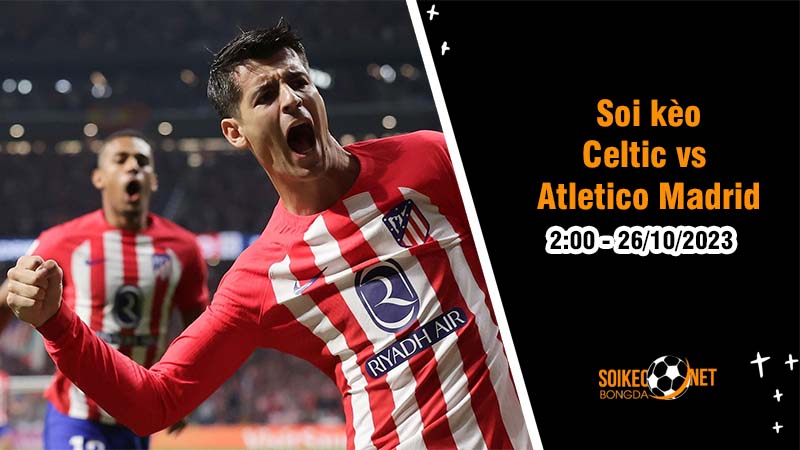 Soi kèo Celtic vs Atletico Madrid 2h00 ngày 26/10: Trứng chọi đá - Ảnh 1
