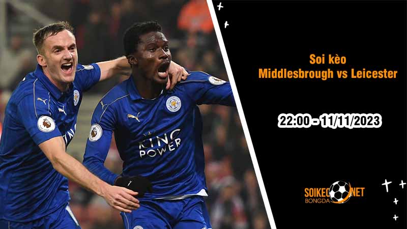 Soi kèo Middlesbrough vs Leicester City 22h00 ngày 11/11: Bầy Cáo hưởng niềm vui - Ảnh 2