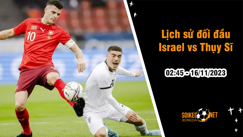 Lịch sử đối đầu Israel vs Thụy Sĩ, 2h45 ngày 16/11: Tranh đoạt vé dự Euro - Ảnh 1