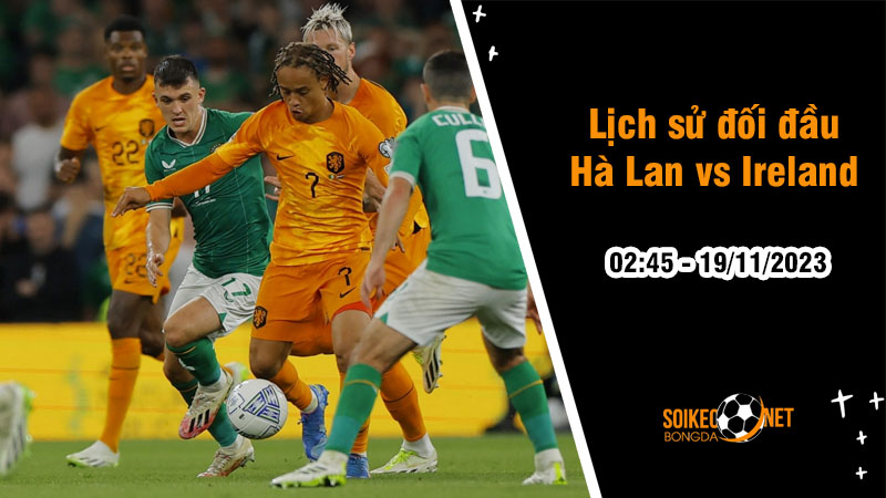 Lịch sử đối đầu Hà Lan vs Ireland, 2h45 ngày 19/11: Quyết tâm cao độ - Ảnh 1