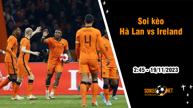 Soi kèo Hà Lan vs Ireland, 2h45 ngày 19/11: Thắng để cầm chắc vé tới Đức - Ảnh 1