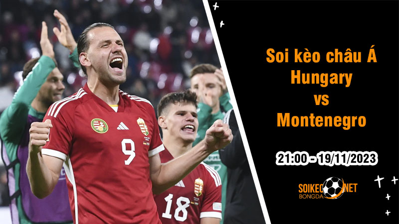 Soi tỷ lệ kèo châu Á trận Hungary vs Montenegro, 21h ngày 19/11: Ấn định cục diện bảng G - Ảnh 1