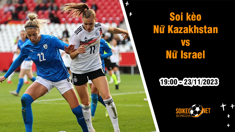 Soi kèo Nữ Kazakhstan vs Nữ Israel, 19h ngày 23/11: Niềm vui cho đội khách - Ảnh 1