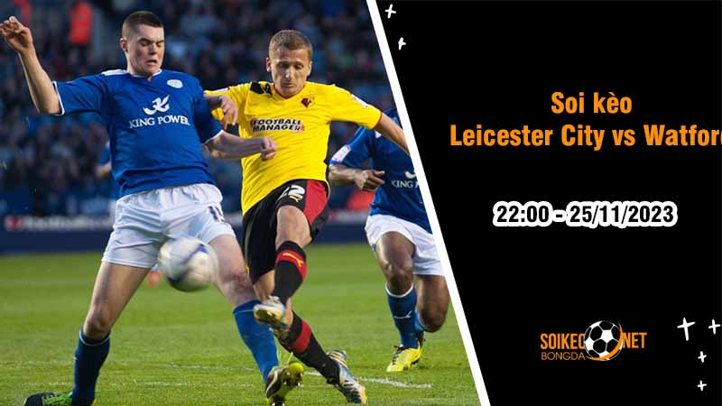 Soi kèo Leicester City vs Watford 22h00 ngày 25/11: Khó thoát hang Cáo - Ảnh 2