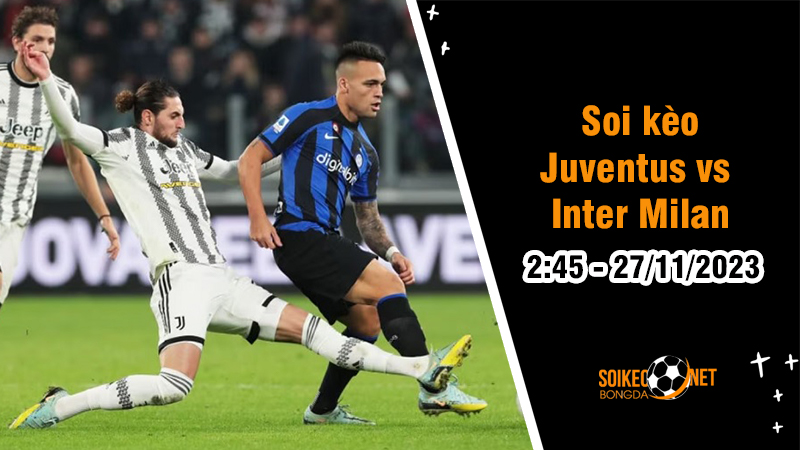 Soi kèo Juventus vs Inter Milan 2h45 ngày 27/11: Đại chiến nơi đỉnh bảng - Ảnh 1