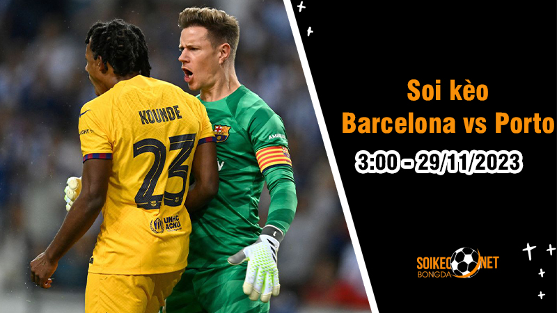 Soi kèo Barcelona vs Porto 3h00 ngày 29/11: Đại chiến quyết định ngôi đầu - Ảnh 1