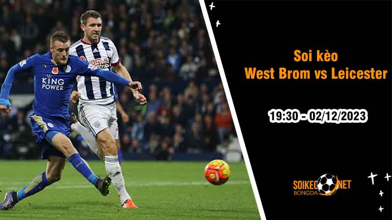Soi kèo West Brom vs Leicester City 19h30 ngày 2/12: Thử thách với Bầy Cáo - Ảnh 2