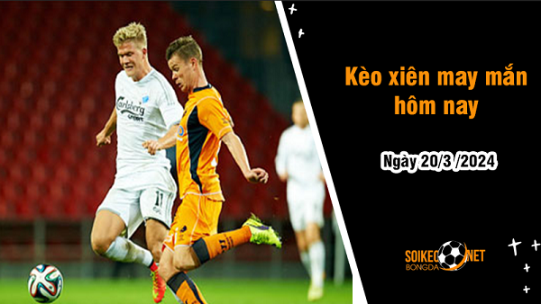 Kèo xiên may mắn hôm nay ngày 20/3 - Ảnh 1