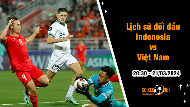 Lịch sử đối đầu Indonesia vs Việt Nam, 20h30 ngày 21/3: Quyết tâm phục hận Asian Cup - Ảnh 1