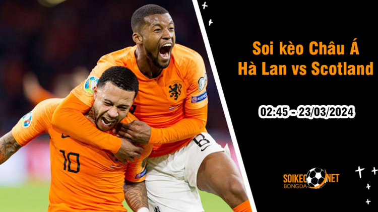 Soi tỷ lệ kèo châu Á trận Hà Lan vs Scotland, 2h45 ngày 23/3: Khó mà cản Hà Lan - Ảnh 1
