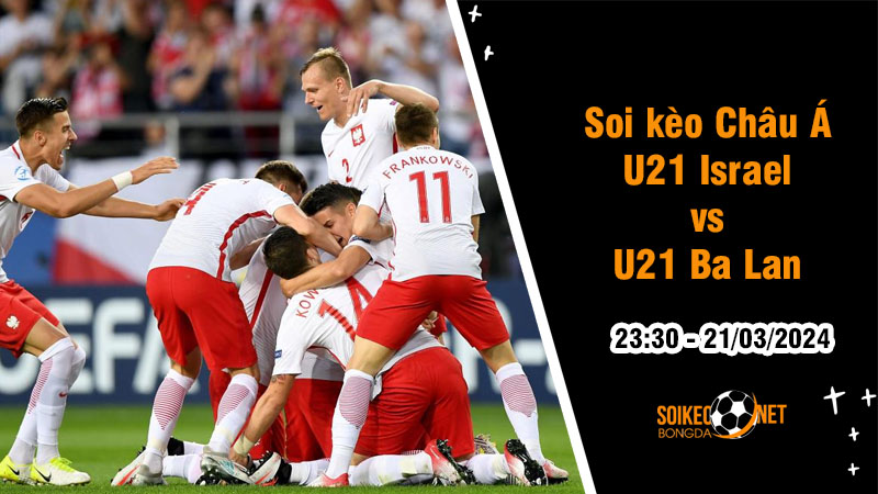 Soi tỷ lệ kèo châu Á trận U21 Israel vs U21 Ba Lan, 23h30 ngày 21/3: Đội trẻ Ba Lan thắng thế - Ảnh 1
