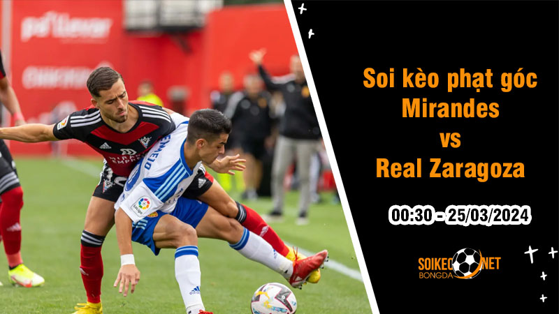 Soi kèo phạt góc Mirandes vs Real Zaragoza 0h30 ngày 25/3: Thoát ra khỏi nhóm dưới - Ảnh 1