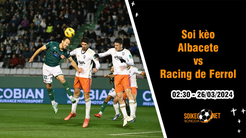 Soi kèo Albacete vs Racing de Ferrol 2h30 ngày 26/3: Chiến đấu cho mục tiêu của mình - Ảnh 1