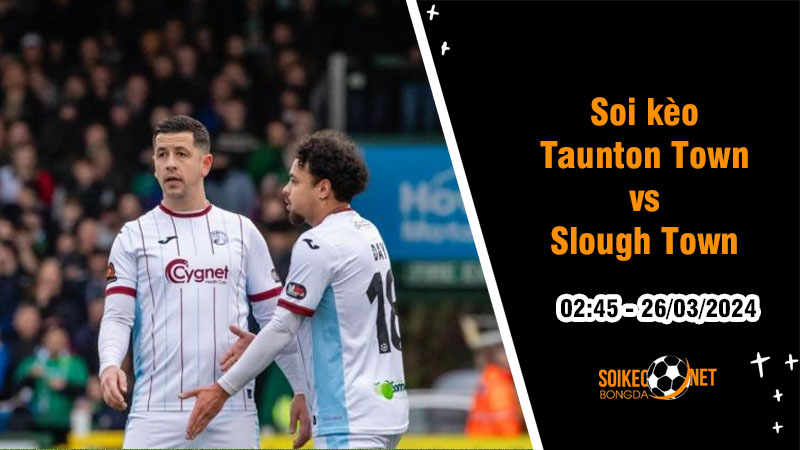Soi kèo Taunton Town vs Slough Town 2h45 ngày 26/3: Nhóm giữa cạnh tranh quyết liệt - Ảnh 1