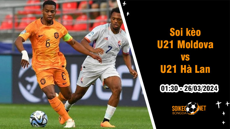 Soi kèo U21 Moldova vs U21 Hà Lan 1h30 ngày 26/3: Cơn lốc da cam cuốn bay đối thủ - Ảnh 1
