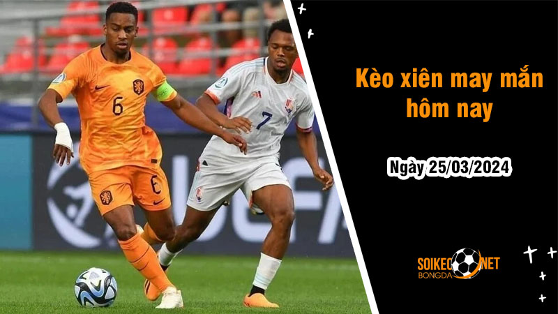 Kèo xiên may mắn hôm nay ngày 25/03 - Ảnh 1