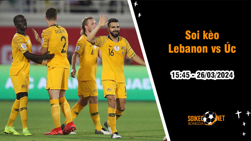Soi kèo Lebanon vs Úc 15h45 ngày 26/3: Sớm giành vé đi tiếp - Ảnh 2