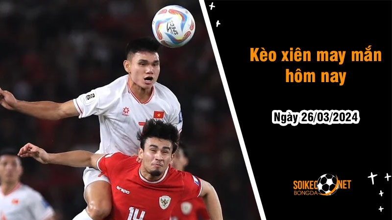 Kèo xiên may mắn hôm nay ngày 26/03 - Ảnh 1