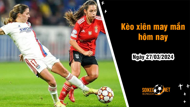Kèo xiên may mắn hôm nay ngày 27/03 - Ảnh 1