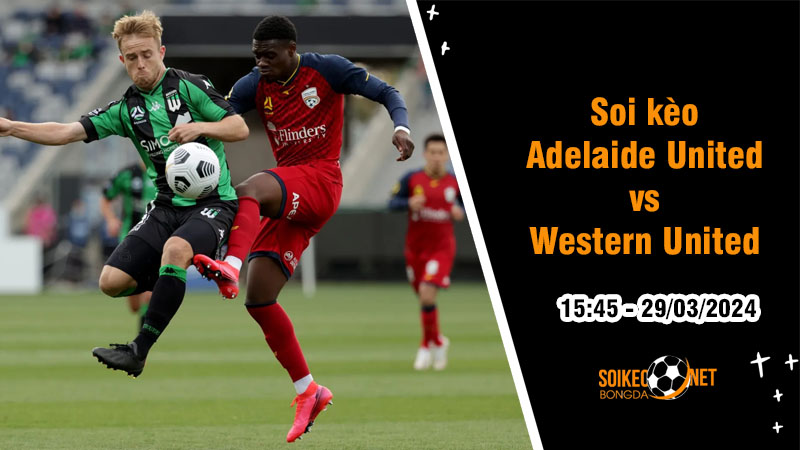Soi kèo Adelaide United vs Western United 15h45 ngày 29/3: Trận đấu không còn nhiều ý nghĩa - Ảnh 1