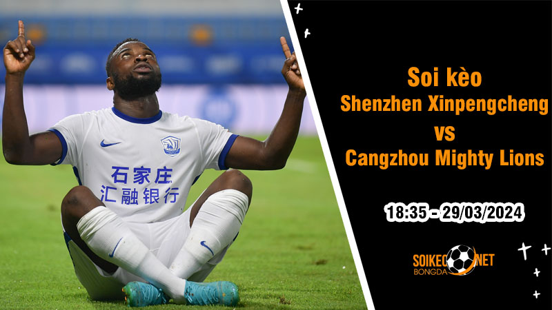 Soi kèo Shenzhen Xinpengcheng vs Cangzhou Mighty Lions 18h35 ngày 29/3: Tân binh tiếp tục gặp khó - Ảnh 1