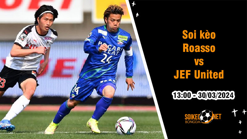 Soi kèo Roasso vs JEF United 13h00 ngày 30/3: Tìm lại niềm vui sau thời gian chật vật - Ảnh 1
