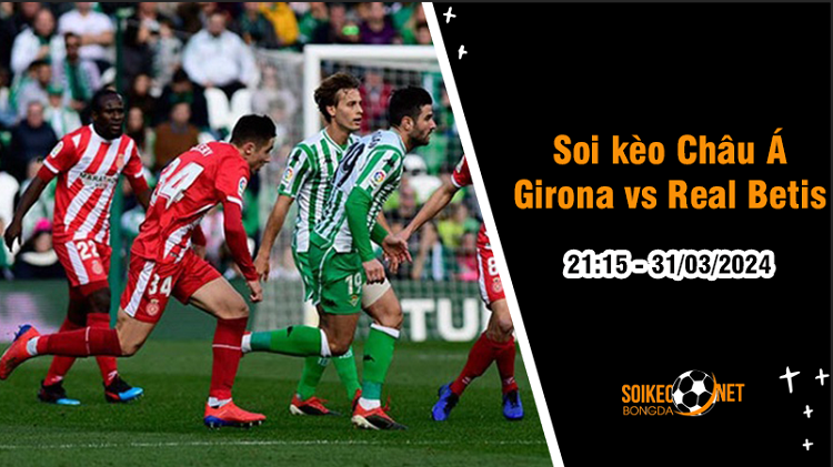 Soi tỷ lệ kèo châu Á trận Girona vs Real Betis, 21h15 ngày 31/3: Phải thắng bằng mọi giá - Ảnh 1