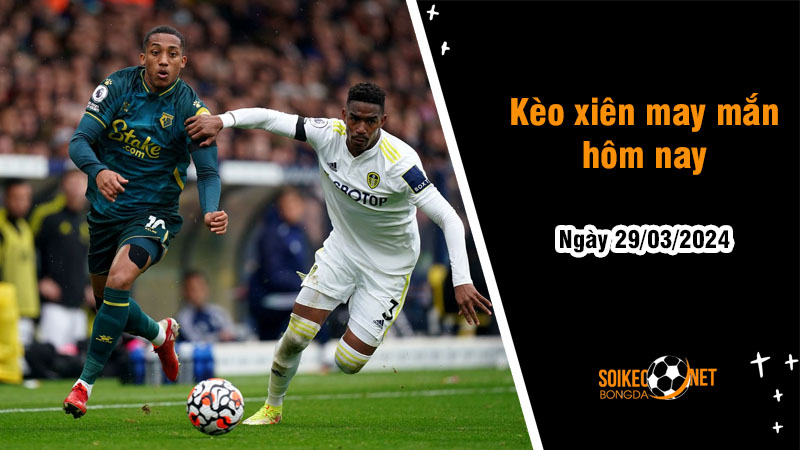 Kèo xiên may mắn hôm nay ngày 29/03 - Ảnh 1