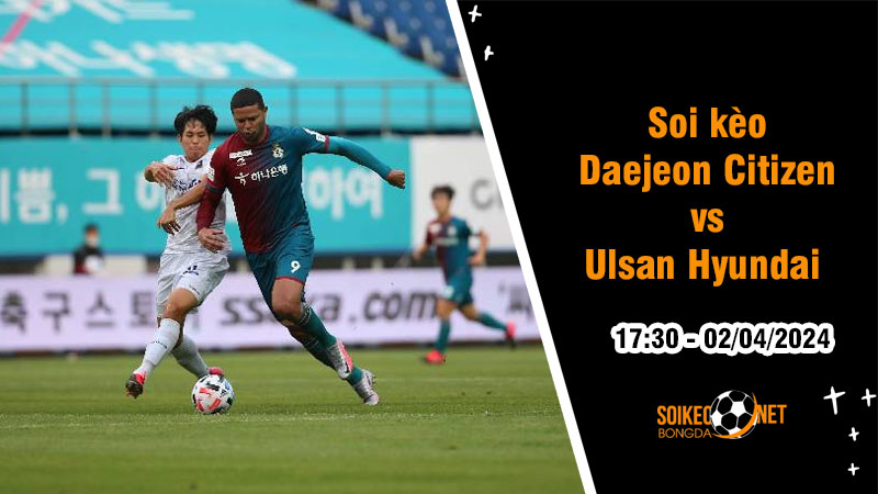 Soi kèo Daejeon Citizen vs Ulsan Hyundai 17h30 ngày 2/4: Tìm lại chiến thắng - Ảnh 1