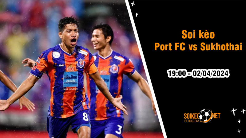 Soi kèo Port FC vs Sukhothai 19h ngày 2/4: Cảng Thái không thể hòa - Ảnh 1