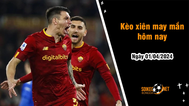 Kèo xiên may mắn hôm nay ngày 1/4 - Ảnh 1