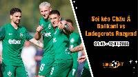 Soi tỷ lệ kèo châu Á trận Ballkani vs Ludogorets Razgrad, 1h45 ngày 12/07