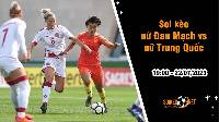 Soi kèo nữ Đan Mạch vs nữ Trung Quốc, 16h30 ngày 22/7 World Cup 2023
