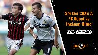 Soi tỷ lệ kèo châu Á trận FC Seoul vs Incheon United, 17h30 ngày 22/7