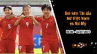 Soi tỷ lệ kèo tài xỉu trận nữ Việt Nam vs nữ Mỹ, 8h ngày 22/7