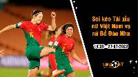 Soi tỷ lệ kèo tài xỉu trận nữ Việt Nam vs nữ Bồ Đào Nha, 14h30 ngày 27/7