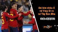 Soi tỷ lệ kèo châu Á trận nữ Thụy Sĩ vs nữ Tây Ban Nha, 12h ngày 5/8