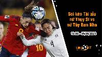 Soi tỷ lệ kèo tài xỉu trận nữ Thụy Sĩ vs nữ Tây Ban Nha, 12h ngày 5/8