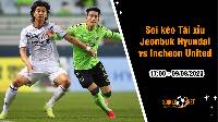 Soi tỷ lệ kèo tài xỉu trận Jeonbuk Hyundai vs Incheon United, 17h ngày 9/8